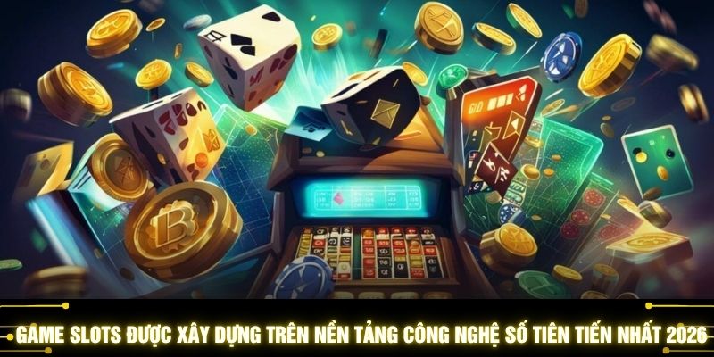 Game slots được xây dựng trên nền tảng công nghệ số tiên tiến nhất 2026
