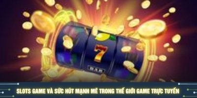 Slots Game Và Sức Hút Mạnh Mẽ Trong Thế Giới Game Trực Tuyến
