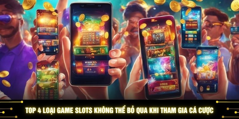 Top 4 loại game slots không thể bỏ qua khi tham gia cá cược