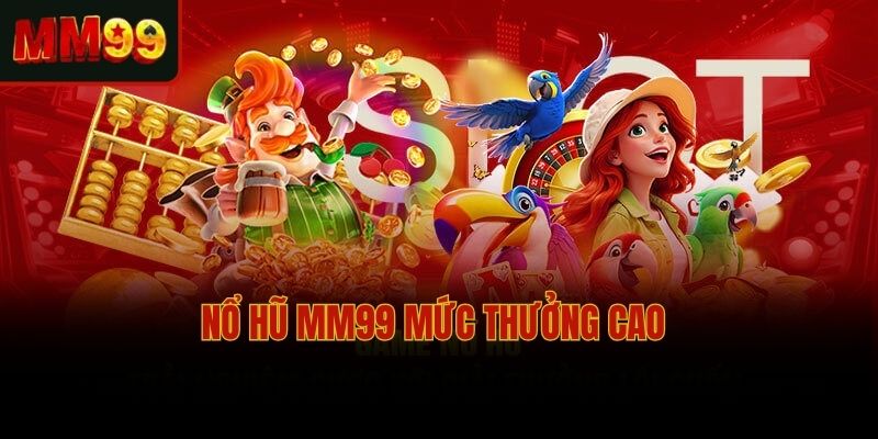 Nổ hũ MM99 mức thưởng cao