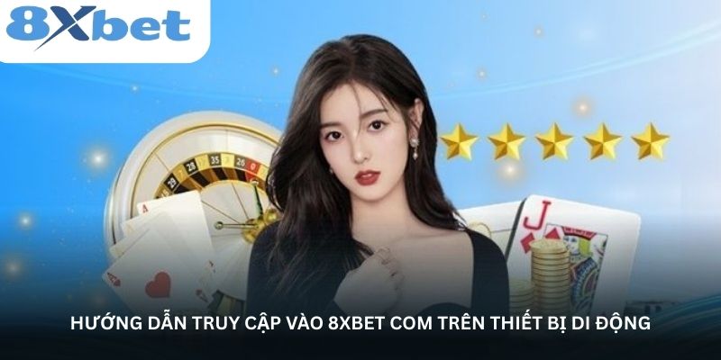 Hướng dẫn truy cập vào 8xbet com trên thiết bị di động