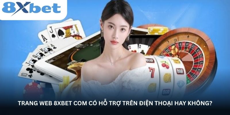 Trang web 8xbet com có hỗ trợ trên điện thoại hay không?