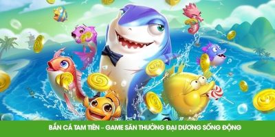 Bắn Cá Tam Tiên – Game Săn Thưởng Đại Dương Sống Động