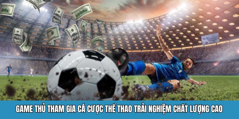 Game thủ tham gia cá cược thể thao trải nghiệm chất lượng cao