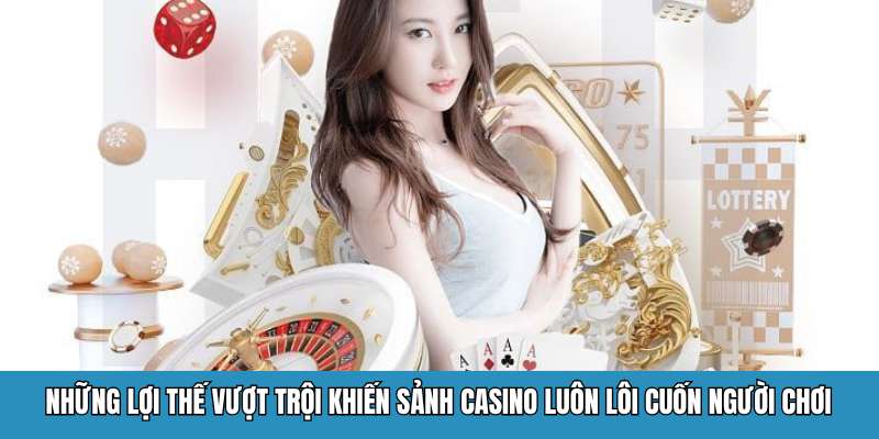 Những lợi thế vượt trội khiến sảnh casino luôn lôi cuốn người chơi