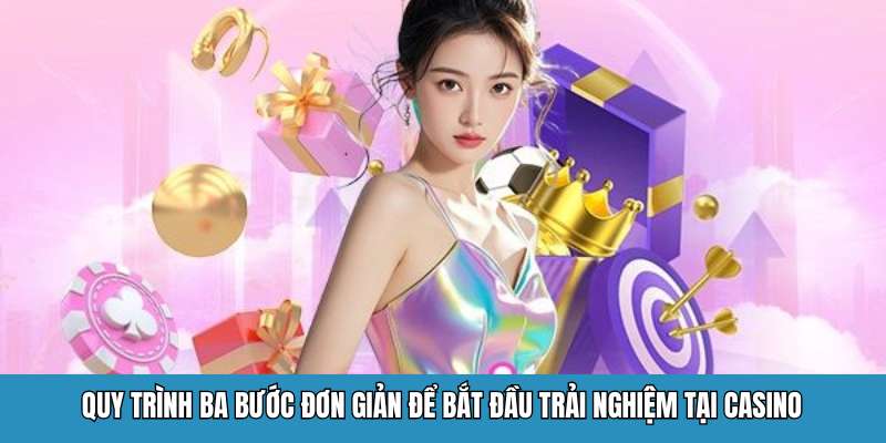 Quy trình ba bước đơn giản để bắt đầu trải nghiệm tại Casino