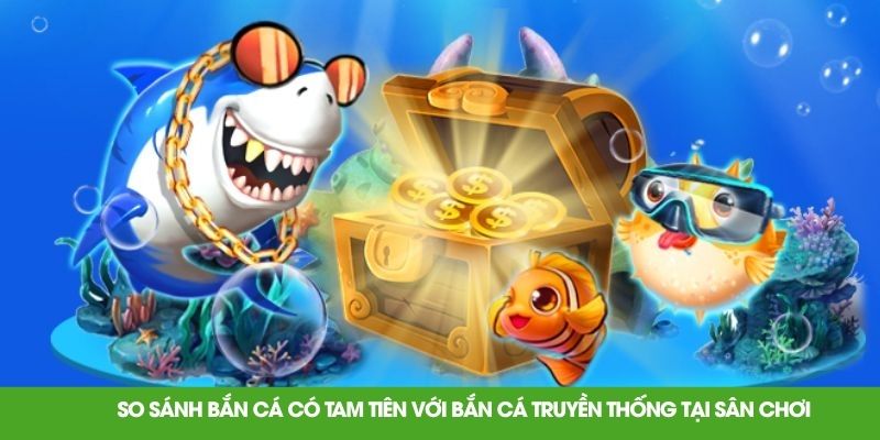 So sánh bắn cá có tam tiên với bắn cá truyền thống tại sân chơi